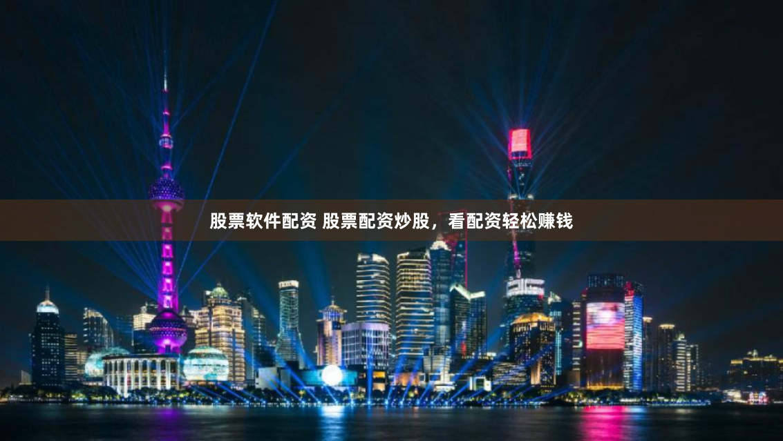 股票软件配资 股票配资炒股，看配资轻松赚钱