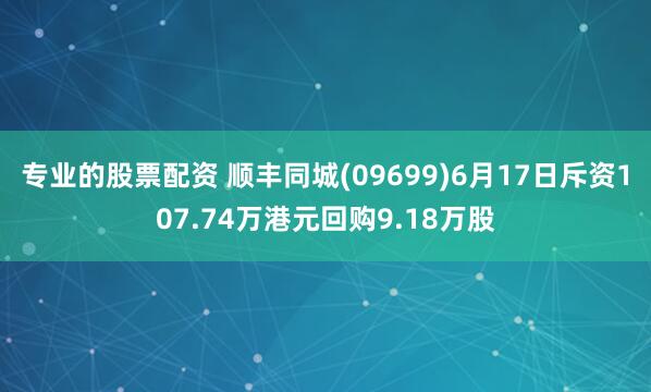 专业的股票配资 顺丰同城(09699)6月17日斥资107.74万港元回购9.18万股