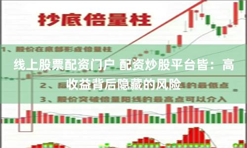 线上股票配资门户 配资炒股平台皆：高收益背后隐藏的风险