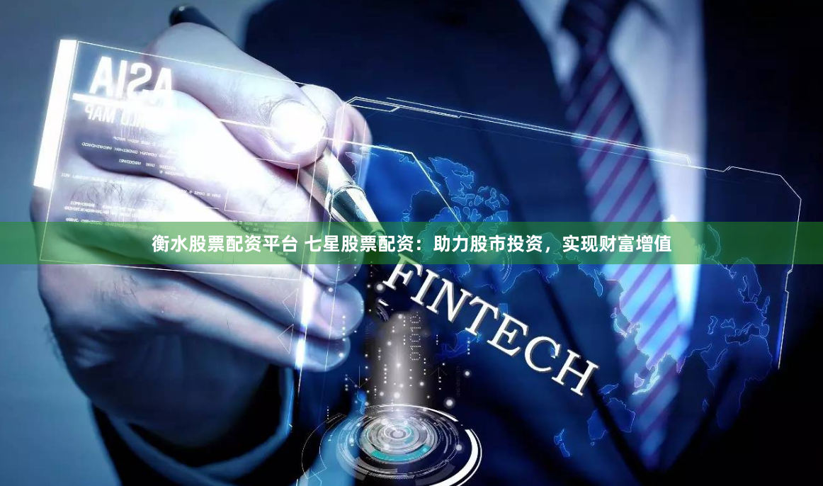 衡水股票配资平台 七星股票配资：助力股市投资，实现财富增值