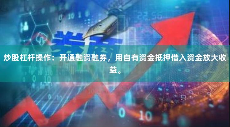 炒股杠杆操作：开通融资融券，用自有资金抵押借入资金放大收益。