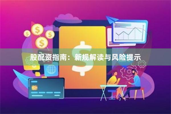 股配资指南：新规解读与风险提示