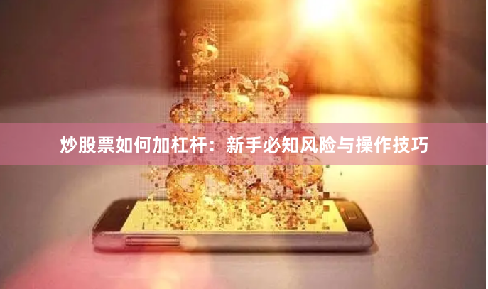炒股票如何加杠杆：新手必知风险与操作技巧