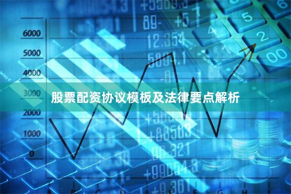 股票配资协议模板及法律要点解析