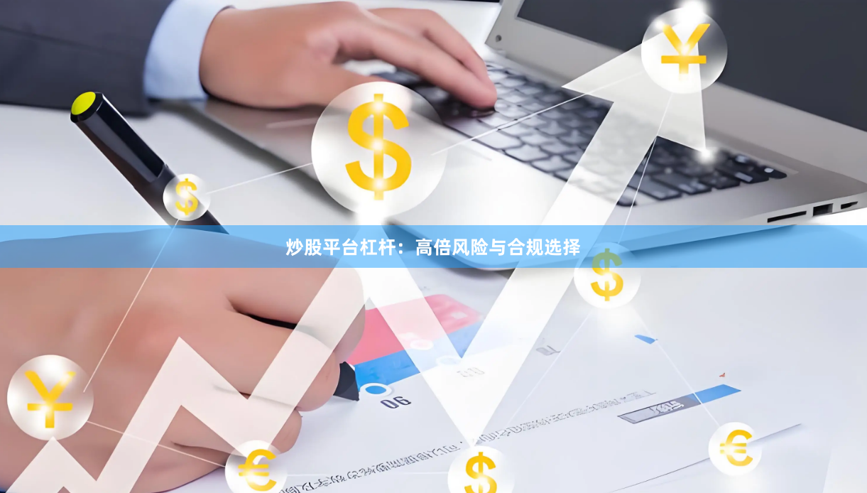 炒股平台杠杆：高倍风险与合规选择
